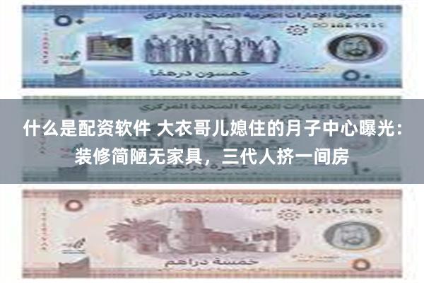 什么是配资软件 大衣哥儿媳住的月子中心曝光：装修简陋无家具，三代人挤一间房