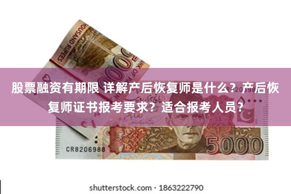 股票融资有期限 详解产后恢复师是什么？产后恢复师证书报考要求？适合报考人员？