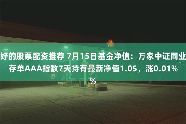 好的股票配资推荐 7月15日基金净值：万家中证同业存单AAA指数7天持有最新净值1.05，涨0.01%