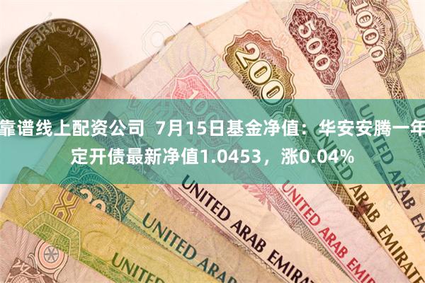 靠谱线上配资公司  7月15日基金净值：华安安腾一年定开债最新净值1.0453，涨0.04%