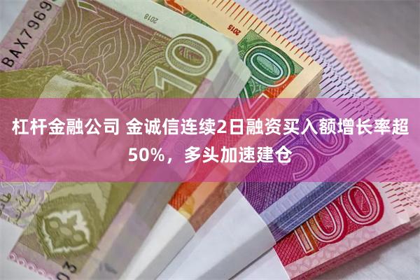 杠杆金融公司 金诚信连续2日融资买入额增长率超50%，多头加速建仓