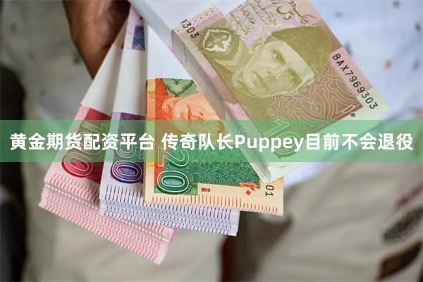 黄金期货配资平台 传奇队长Puppey目前不会退役