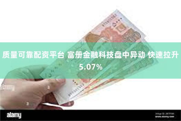 质量可靠配资平台 富册金融科技盘中异动 快速拉升5.07%