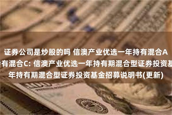 证券公司是炒股的吗 信澳产业优选一年持有混合A,信澳产业优选一年持有混合C: 信澳产业优选一年持有期混合型证券投资基金招募说明书(更新)