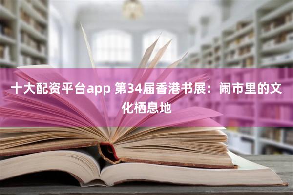 十大配资平台app 第34届香港书展：闹市里的文化栖息地