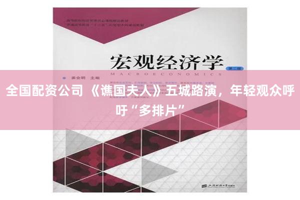 全国配资公司 《谯国夫人》五城路演，年轻观众呼吁“多排片”