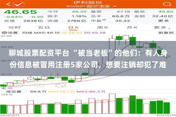 聊城股票配资平台 “被当老板”的他们：有人身份信息被冒用注册5家公司，想要注销却犯了难