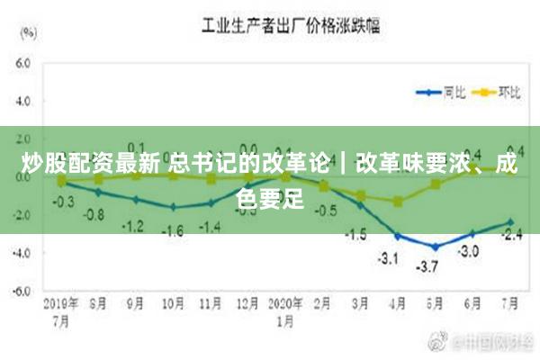 炒股配资最新 总书记的改革论｜改革味要浓、成色要足