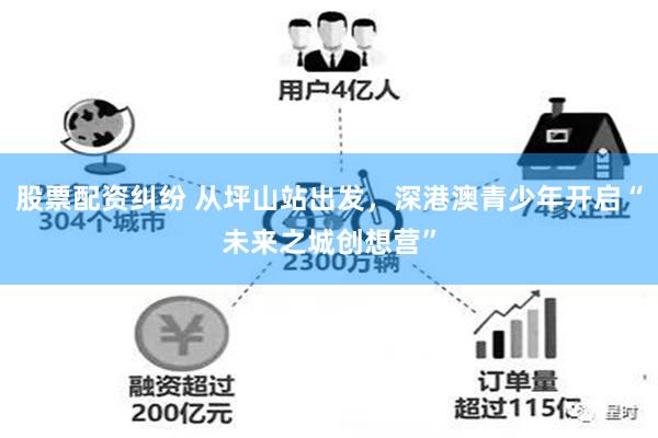 股票配资纠纷 从坪山站出发，深港澳青少年开启“未来之城创想营”