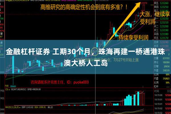 金融杠杆证券 工期30个月，珠海再建一桥通港珠澳大桥人工岛