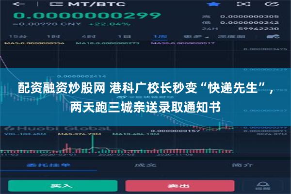 配资融资炒股网 港科广校长秒变“快递先生”，两天跑三城亲送录取通知书
