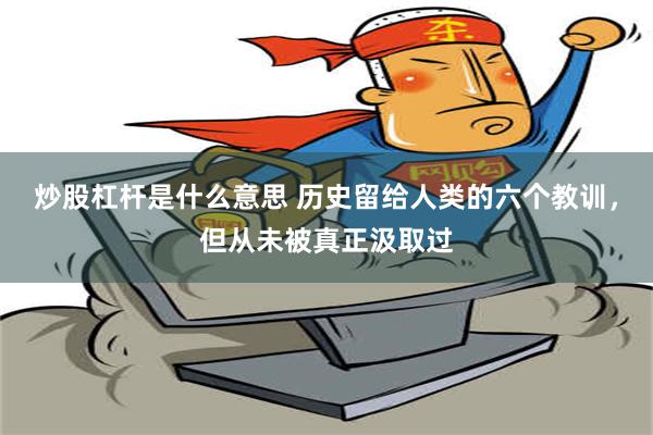 炒股杠杆是什么意思 历史留给人类的六个教训，但从未被真正汲取过