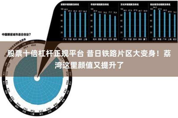 股票十倍杠杆正规平台 昔日铁路片区大变身！荔湾这里颜值又提升了