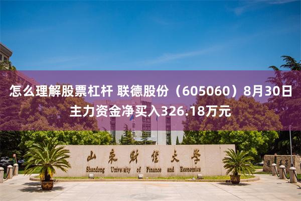 怎么理解股票杠杆 联德股份（605060）8月30日主力资金净买入326.18万元