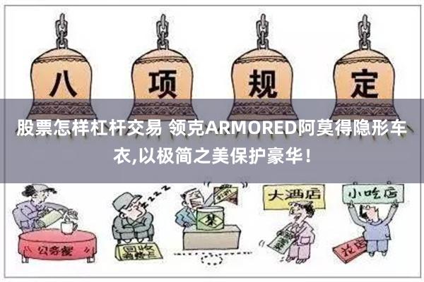 股票怎样杠杆交易 领克ARMORED阿莫得隐形车衣,以极简之美保护豪华！