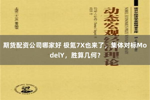 期货配资公司哪家好 极氪7X也来了，集体对标ModelY，胜算几何？