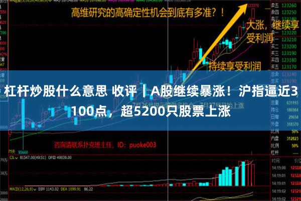 杠杆炒股什么意思 收评｜A股继续暴涨！沪指逼近3100点，超5200只股票上涨