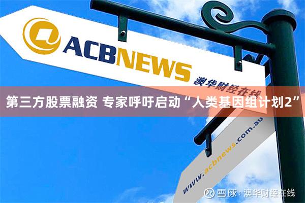 第三方股票融资 专家呼吁启动“人类基因组计划2”