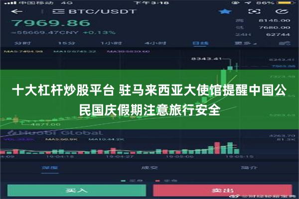 十大杠杆炒股平台 驻马来西亚大使馆提醒中国公民国庆假期注意旅行安全