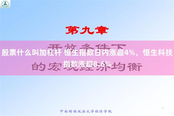 股票什么叫加杠杆 恒生指数日内涨超4%，恒生科技指数涨超8.6%