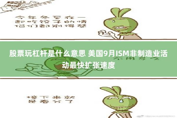 股票玩杠杆是什么意思 美国9月ISM非制造业活动最快扩张速度