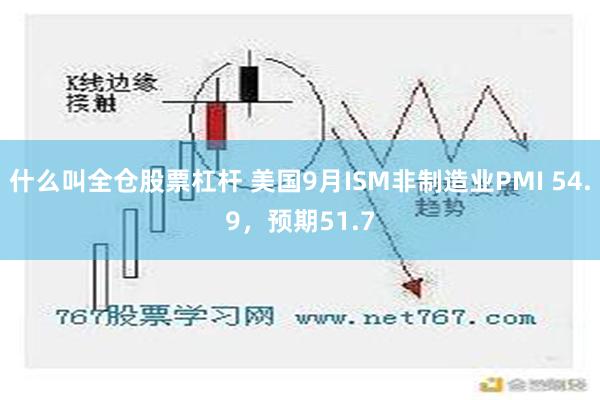 什么叫全仓股票杠杆 美国9月ISM非制造业PMI 54.9，预期51.7