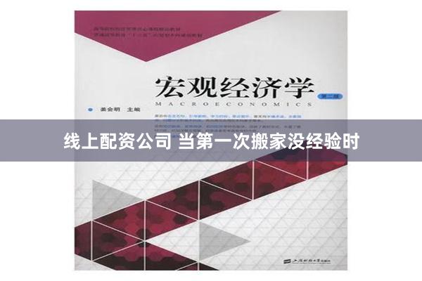 线上配资公司 当第一次搬家没经验时