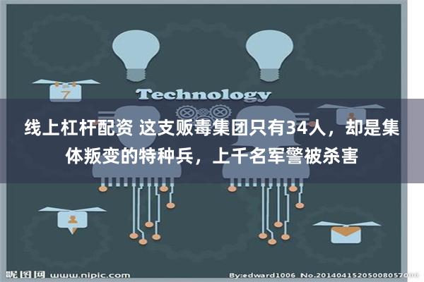 线上杠杆配资 这支贩毒集团只有34人，却是集体叛变的特种兵，上千名军警被杀害