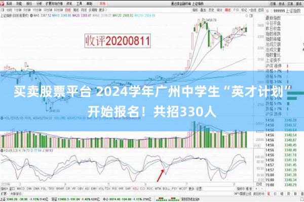 买卖股票平台 2024学年广州中学生“英才计划”开始报名！共招330人