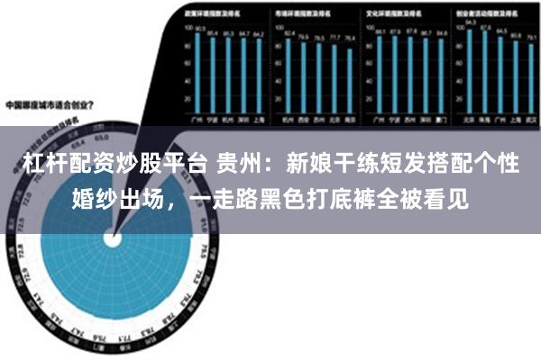 杠杆配资炒股平台 贵州：新娘干练短发搭配个性婚纱出场，一走路黑色打底裤全被看见