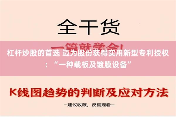 杠杆炒股的首选 迈为股份获得实用新型专利授权：“一种载板及镀膜设备”