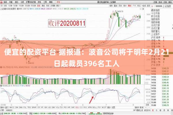 便宜的配资平台 据报道：波音公司将于明年2月21日起裁员396名工人