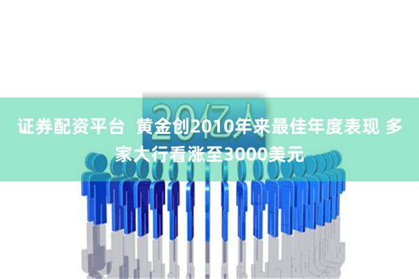 证券配资平台  黄金创2010年来最佳年度表现 多家大行看涨至3000美元