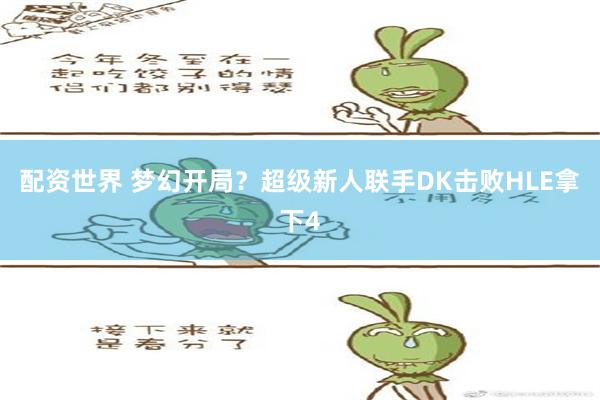 配资世界 梦幻开局？超级新人联手DK击败HLE拿下4