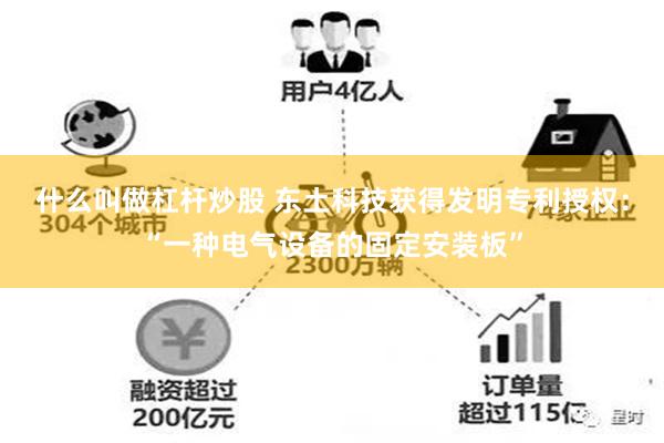 什么叫做杠杆炒股 东土科技获得发明专利授权：“一种电气设备的固定安装板”